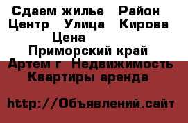 Сдаем жилье › Район ­ Центр › Улица ­ Кирова › Цена ­ 5 000 - Приморский край, Артем г. Недвижимость » Квартиры аренда   